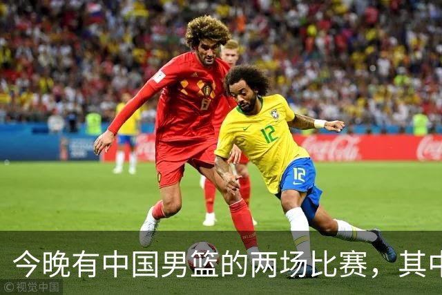 今晚有中国男篮的两场比赛，其中一场比赛CCTV5+将现场转播