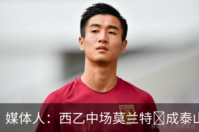媒体人：西乙中场莫兰特‌成泰山队新外援首选，已经在走手续