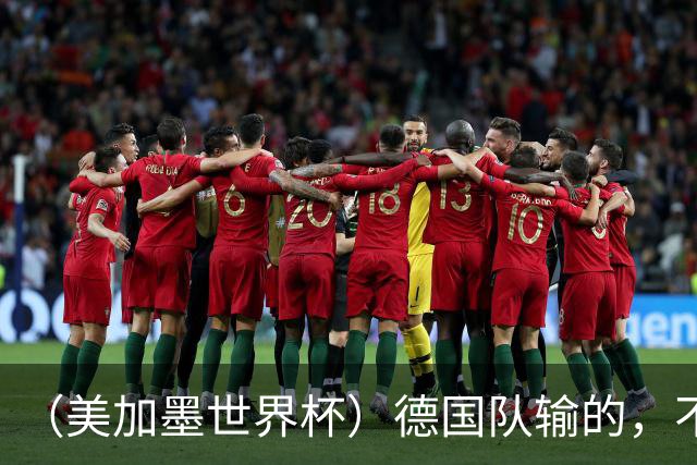 （美加墨世界杯）德国队输的，不只是点球