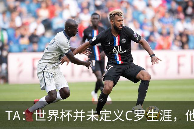 TA：世界杯并未定义C罗生涯，他的职业生涯由他创造的纪录来定义
